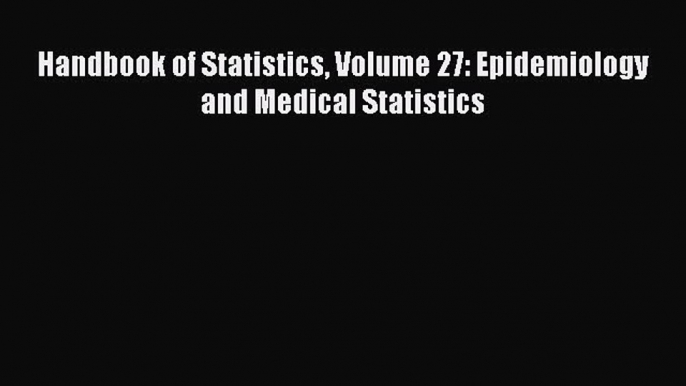 Download Handbook of Statistics Volume 27: Epidemiology and Medical Statistics Ebook Online