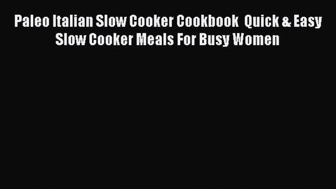 Read Paleo Italian Slow Cooker Cookbook  Quick & Easy Slow Cooker Meals For Busy Women Ebook