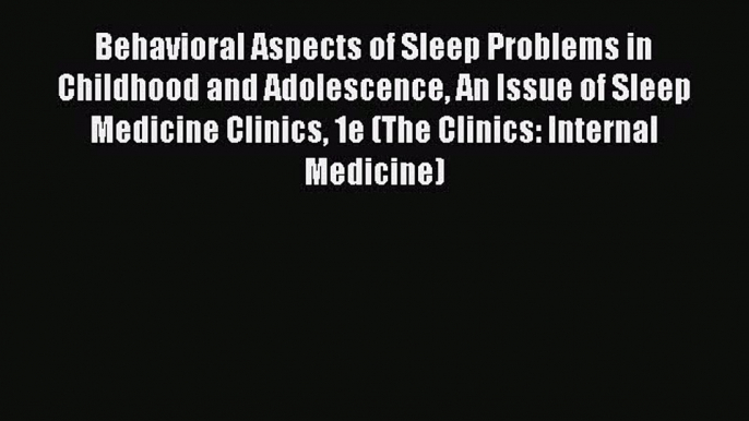 Read Behavioral Aspects of Sleep Problems in Childhood and Adolescence An Issue of Sleep Medicine