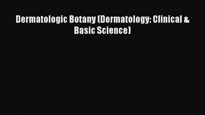 Read Dermatologic Botany (Dermatology: Clinical & Basic Science) Ebook Free