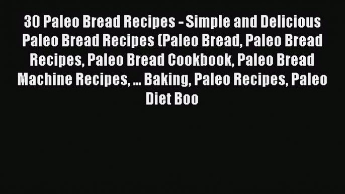 Read 30 Paleo Bread Recipes - Simple and Delicious Paleo Bread Recipes (Paleo Bread Paleo Bread