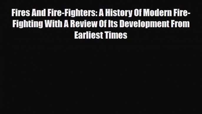 PDF Fires And Fire-Fighters: A History Of Modern Fire-Fighting With A Review Of Its Development