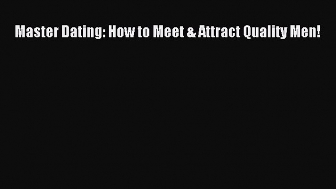 [PDF] Master Dating: How to Meet & Attract Quality Men! [Download] Full Ebook