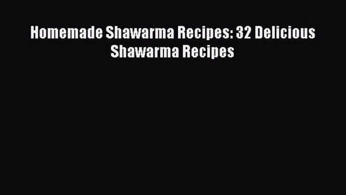 Read Homemade Shawarma Recipes: 32 Delicious Shawarma Recipes PDF Online