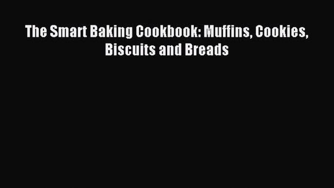 Read The Smart Baking Cookbook: Muffins Cookies Biscuits and Breads Ebook Free