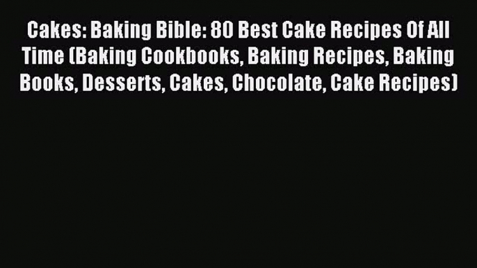 Read Cakes: Baking Bible: 80 Best Cake Recipes Of All Time (Baking Cookbooks Baking Recipes