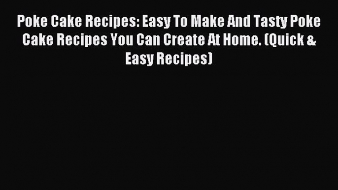 Read Poke Cake Recipes: Easy To Make And Tasty Poke Cake Recipes You Can Create At Home. (Quick