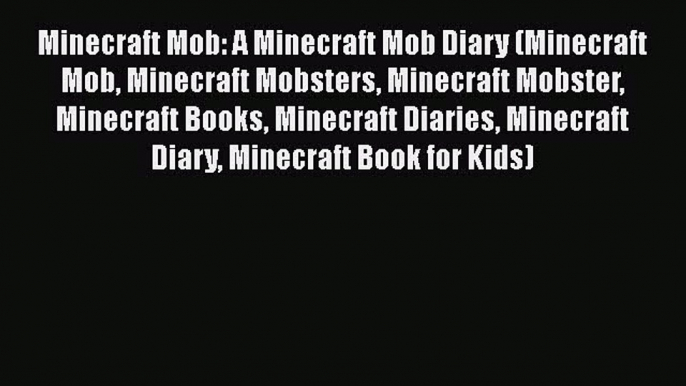 Read Minecraft Mob: A Minecraft Mob Diary (Minecraft Mob Minecraft Mobsters Minecraft Mobster