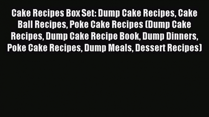 Read Cake Recipes Box Set: Dump Cake Recipes Cake Ball Recipes Poke Cake Recipes (Dump Cake