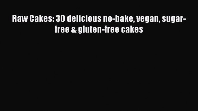 Download Raw Cakes: 30 delicious no-bake vegan sugar-free & gluten-free cakes Ebook Free