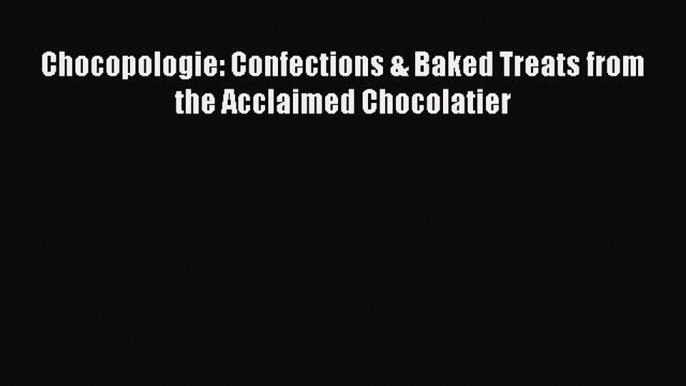 Read Chocopologie: Confections & Baked Treats from the Acclaimed Chocolatier Ebook Free