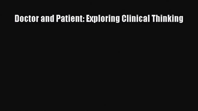 Download Doctor and Patient: Exploring Clinical Thinking PDF Book Free