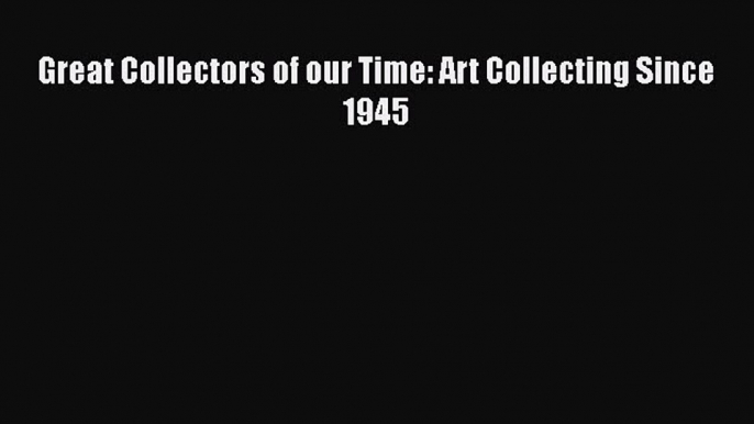 Download Great Collectors of our Time: Art Collecting Since 1945 [PDF] Full Ebook