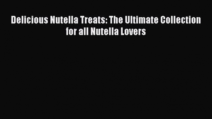 Read Delicious Nutella Treats: The Ultimate Collection for all Nutella Lovers PDF Free