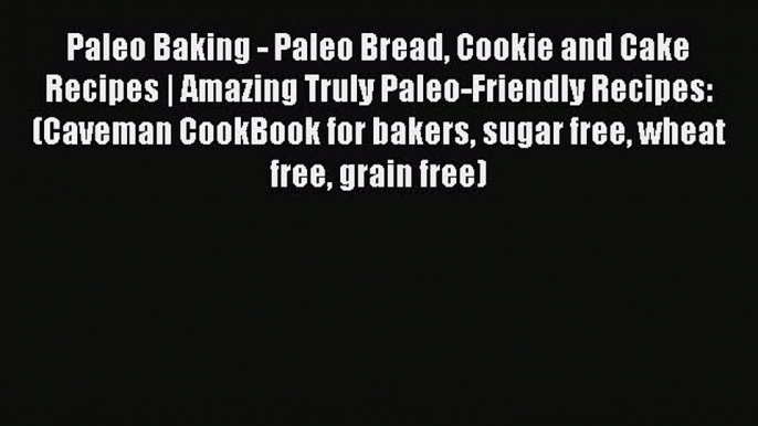 Read Paleo Baking - Paleo Bread Cookie and Cake Recipes | Amazing Truly Paleo-Friendly Recipes: