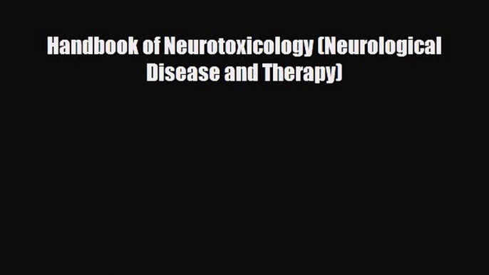 Download Handbook of Neurotoxicology (Neurological Disease and Therapy) Ebook