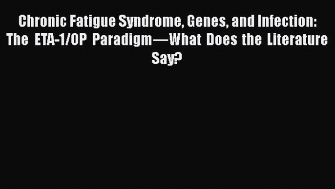 Read Chronic Fatigue Syndrome Genes and Infection: The ETA-1/OP Paradigm—What Does the Literature