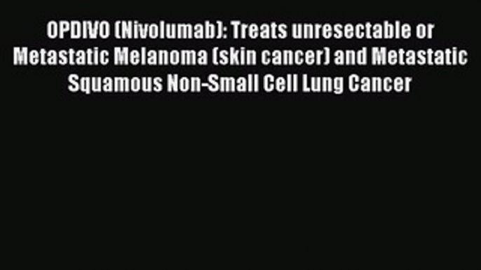 Download OPDIVO (Nivolumab): Treats unresectable or Metastatic Melanoma (skin cancer) and Metastatic