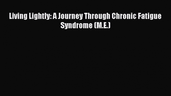 Read Living Lightly: A Journey Through Chronic Fatigue Syndrome (M.E.) Ebook Free