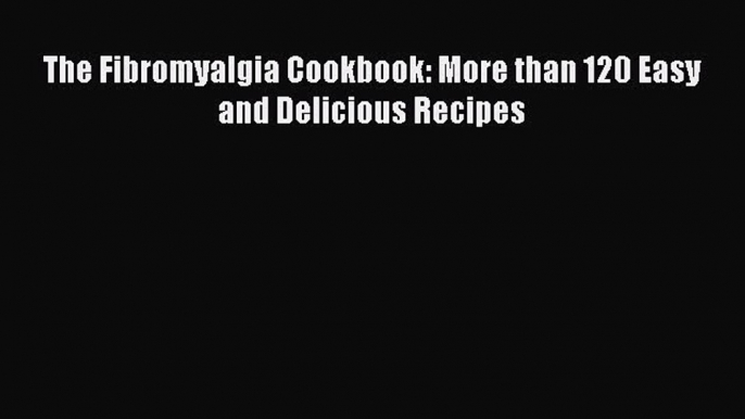 Read The Fibromyalgia Cookbook: More than 120 Easy and Delicious Recipes Ebook Free