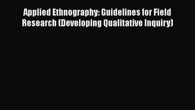 Read Books Applied Ethnography: Guidelines for Field Research (Developing Qualitative Inquiry)