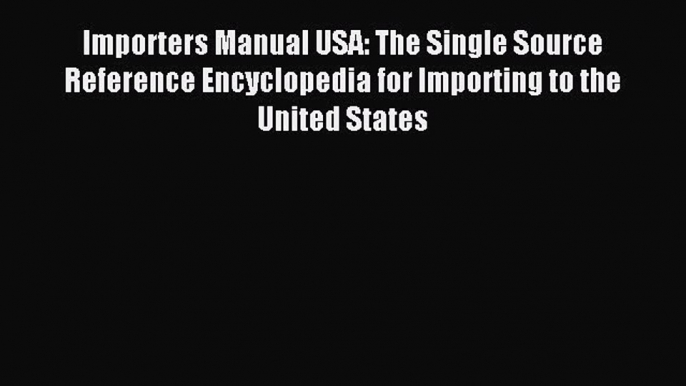 Download Importers Manual USA: The Single Source Reference Encyclopedia for Importing to the