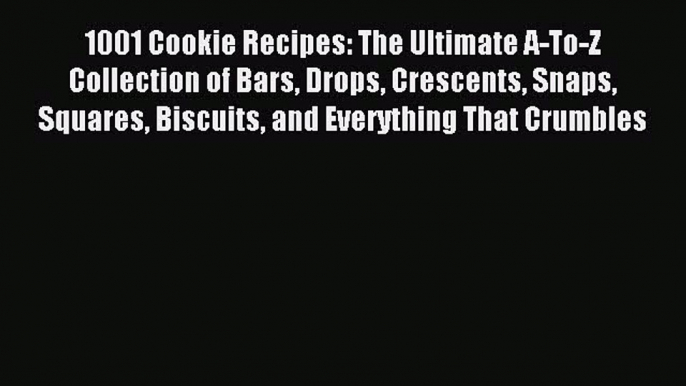 Read 1001 Cookie Recipes: The Ultimate A-To-Z Collection of Bars Drops Crescents Snaps Squares