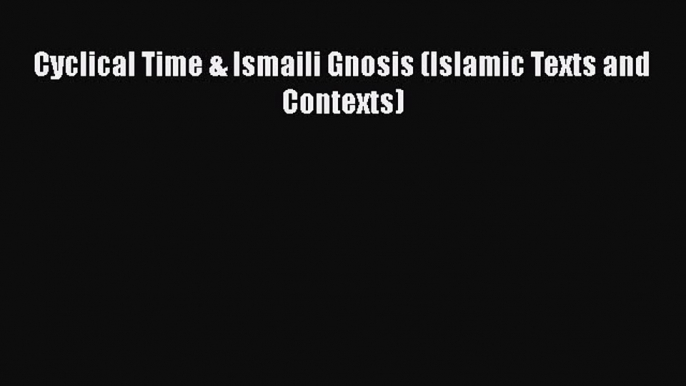 Read Books Cyclical Time & Ismaili Gnosis (Islamic Texts and Contexts) PDF Online