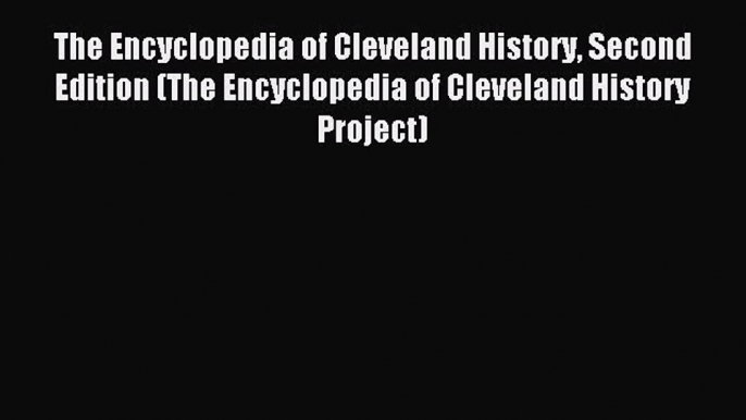 Read The Encyclopedia of Cleveland History Second Edition (The Encyclopedia of Cleveland History