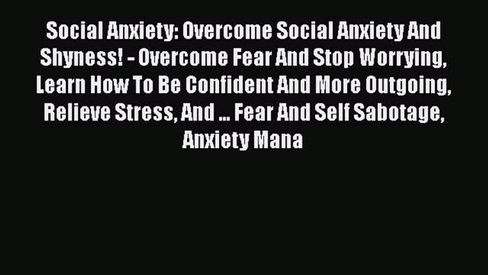 [Read] Social Anxiety: Overcome Social Anxiety And Shyness! - Overcome Fear And Stop Worrying