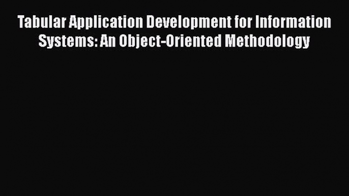 EBOOK ONLINE Tabular Application Development for Information Systems: An Object-Oriented Methodology