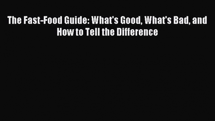 Read The Fast-Food Guide: What's Good What's Bad and How to Tell the Difference ebook textbooks