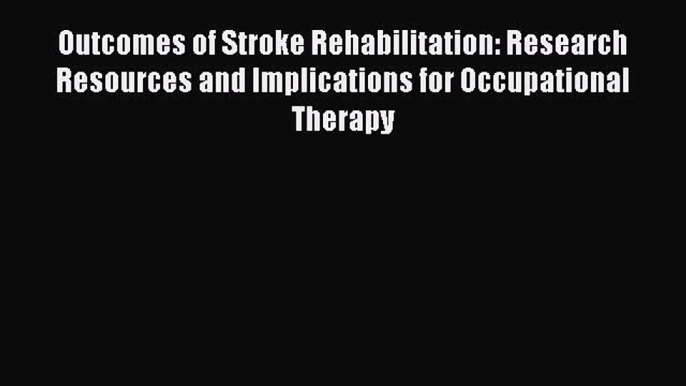 Read Outcomes of Stroke Rehabilitation: Research Resources and Implications for Occupational