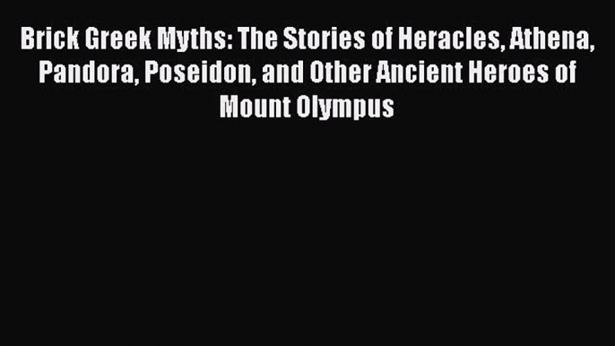 Read Brick Greek Myths: The Stories of Heracles Athena Pandora Poseidon and Other Ancient Heroes