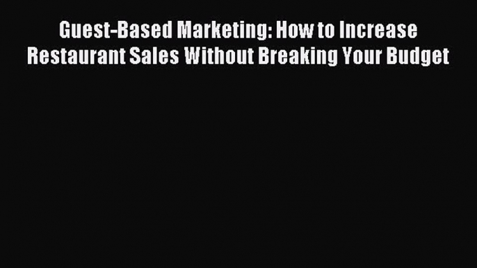 Read Guest-Based Marketing: How to Increase Restaurant Sales Without Breaking Your Budget E-Book