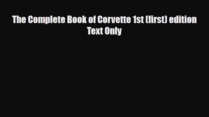 Read The Complete Book of Corvette 1st (first) edition Text Only Free Books