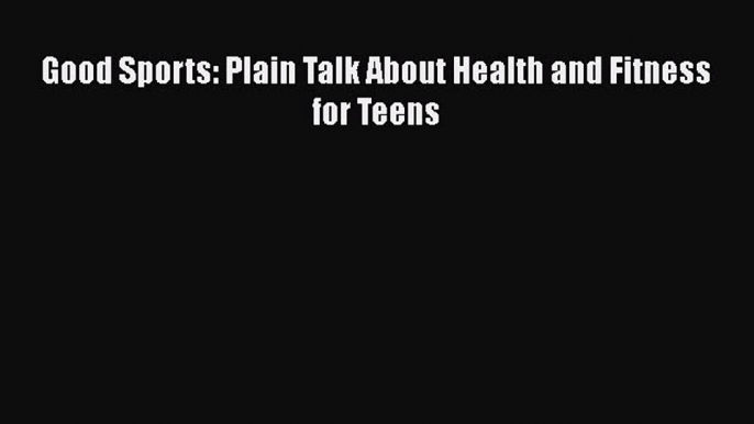 Read Good Sports: Plain Talk About Health and Fitness for Teens Ebook Free