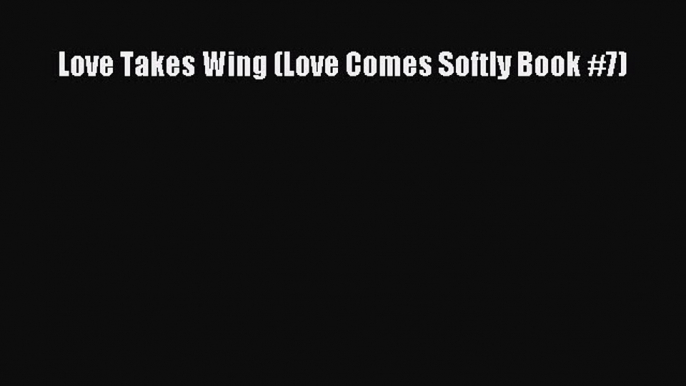 Read Love Takes Wing (Love Comes Softly Book #7)# Ebook Free