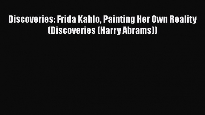 PDF Discoveries: Frida Kahlo Painting Her Own Reality (Discoveries (Harry Abrams)) [Download]