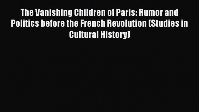 [Read] The Vanishing Children of Paris: Rumor and Politics before the French Revolution (Studies