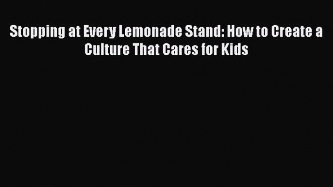 [Read] Stopping at Every Lemonade Stand: How to Create a Culture That Cares for Kids E-Book