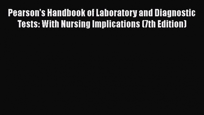 Read Pearson's Handbook of Laboratory and Diagnostic Tests: With Nursing Implications (7th