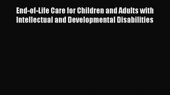 Read End-of-Life Care for Children and Adults with Intellectual and Developmental Disabilities