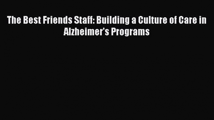 Download The Best Friends Staff: Building a Culture of Care in Alzheimer's Programs Ebook Online