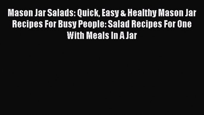 Read Mason Jar Salads: Quick Easy & Healthy Mason Jar Recipes For Busy People: Salad Recipes