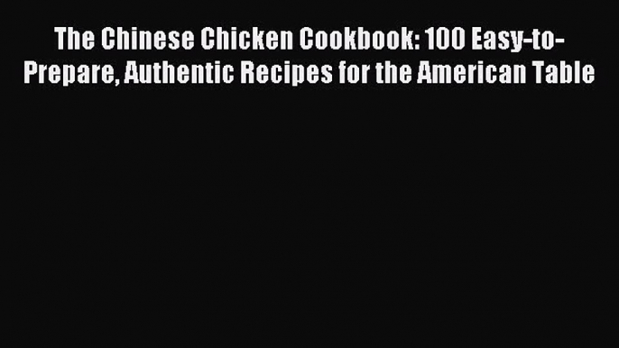 Read The Chinese Chicken Cookbook: 100 Easy-to-Prepare Authentic Recipes for the American Table