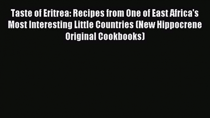 Download Taste of Eritrea: Recipes from One of East Africa's Most Interesting Little Countries