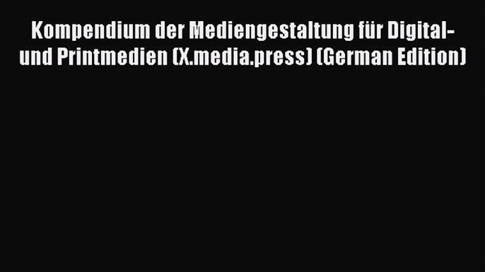 Read Kompendium der Mediengestaltung fÃ¼r Digital- und Printmedien (X.media.press) (German Edition)