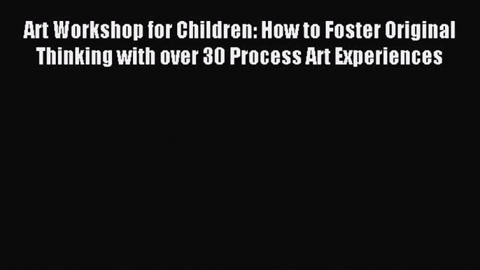 Read Art Workshop for Children: How to Foster Original Thinking with over 30 Process Art Experiences