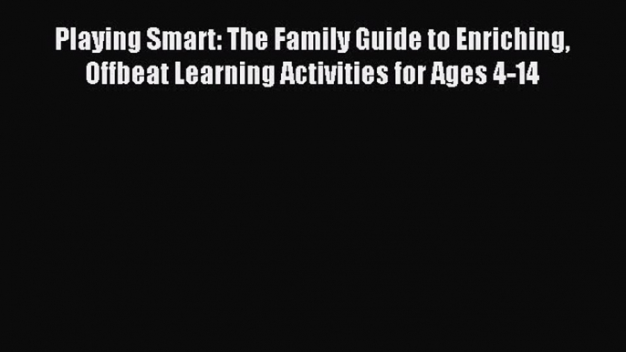 Read Playing Smart: The Family Guide to Enriching Offbeat Learning Activities for Ages 4-14